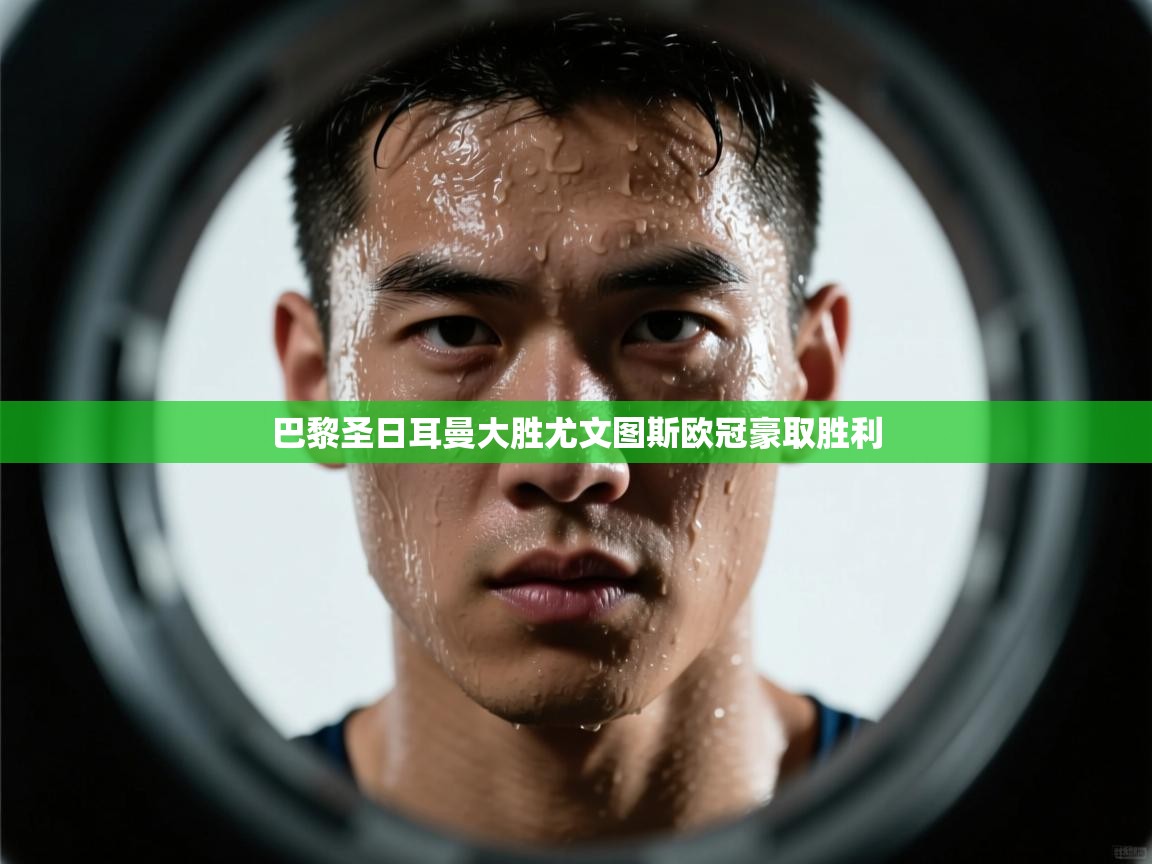 开云体育VIP权益说明-巴黎圣日耳曼大胜尤文图斯欧冠豪取胜利 第2张